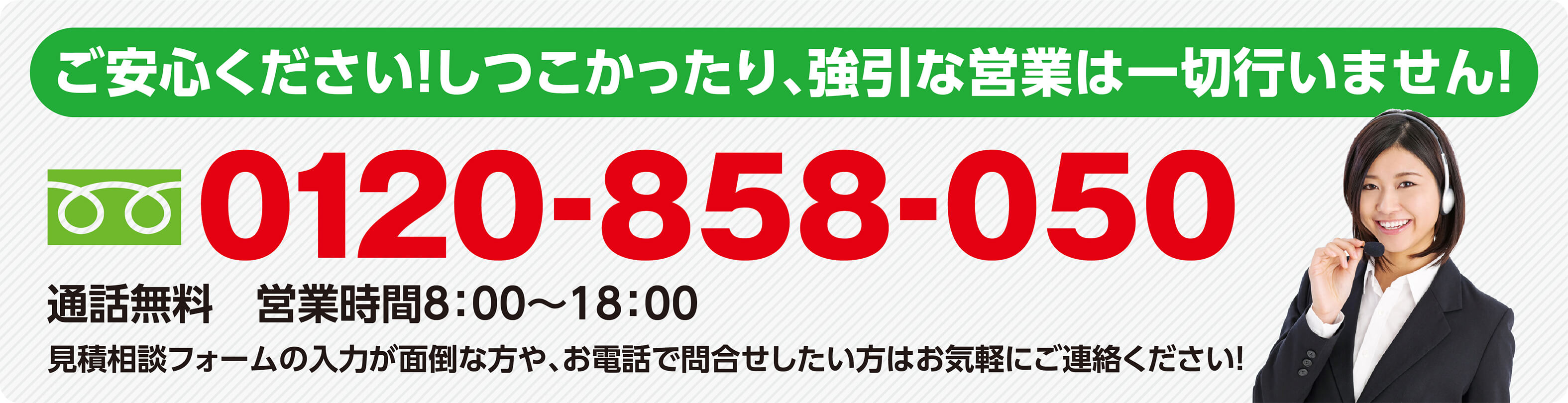 ご安心下さい！しつこかったり、強引な営業は一切行いません！