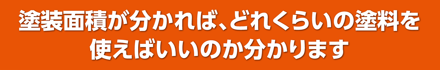 塗装面積が分かれば、どれくらいの塗料を使えばいいのか分かります