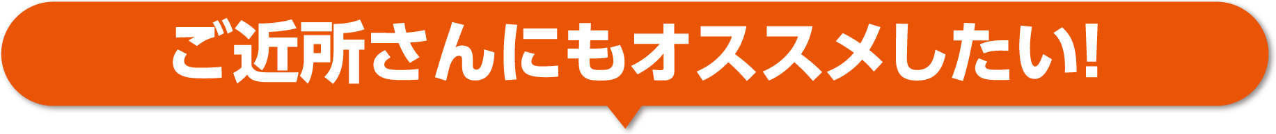 ご近所さんにもオススメしたい！