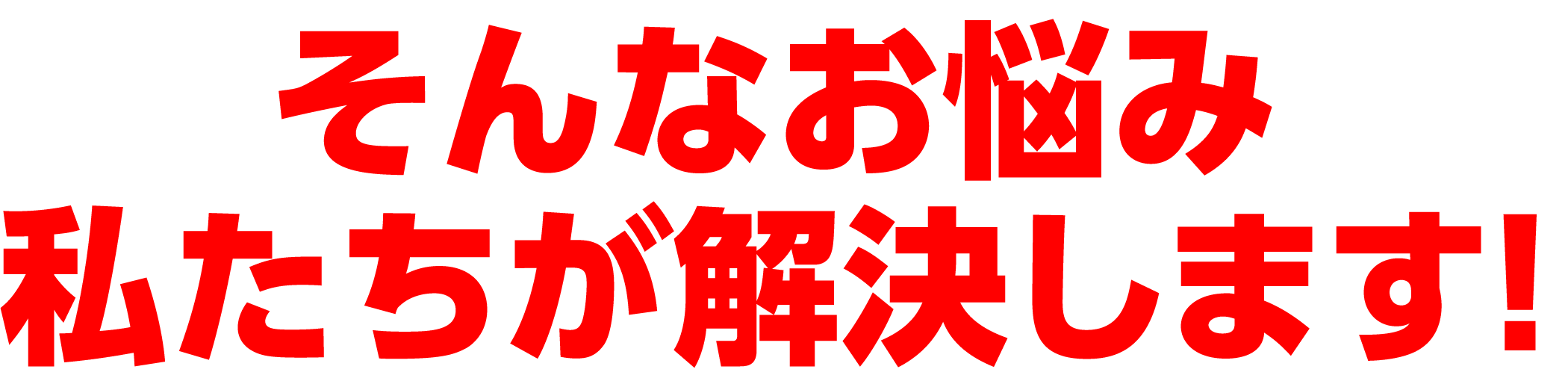 そんなお悩み私たちが解決します！